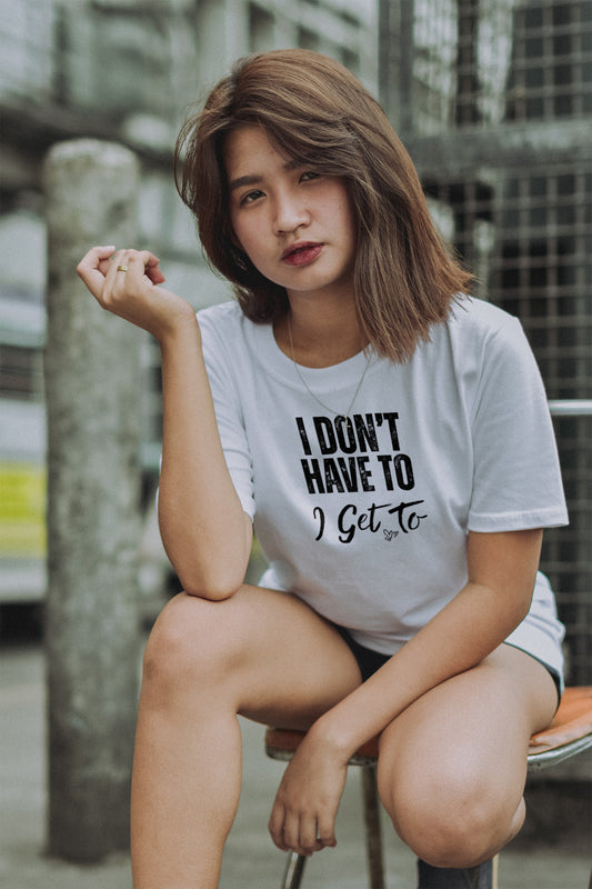 I Get To Unisex Motivational T-Shirt – Gratitude and Mindset Quote Tee | “I Don’t Have To, I Get To” Positive Affirmation Shirt in Black or White